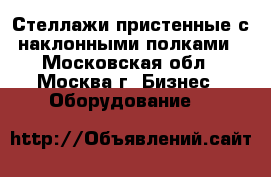 Стеллажи пристенные с наклонными полками - Московская обл., Москва г. Бизнес » Оборудование   